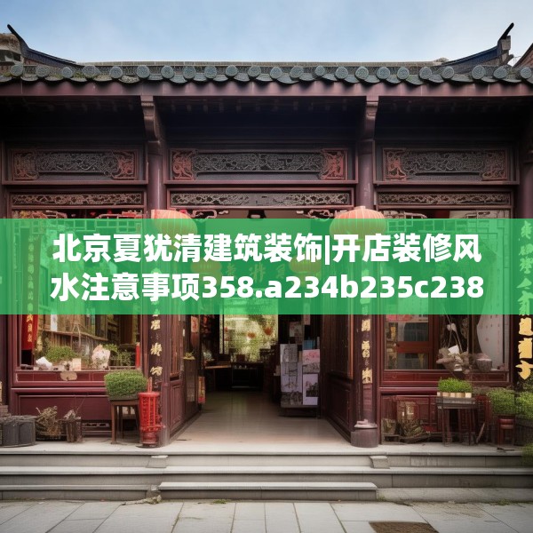 北京夏犹清建筑装饰|开店装修风水注意事项358.a234b235c238fgy.245dewqe