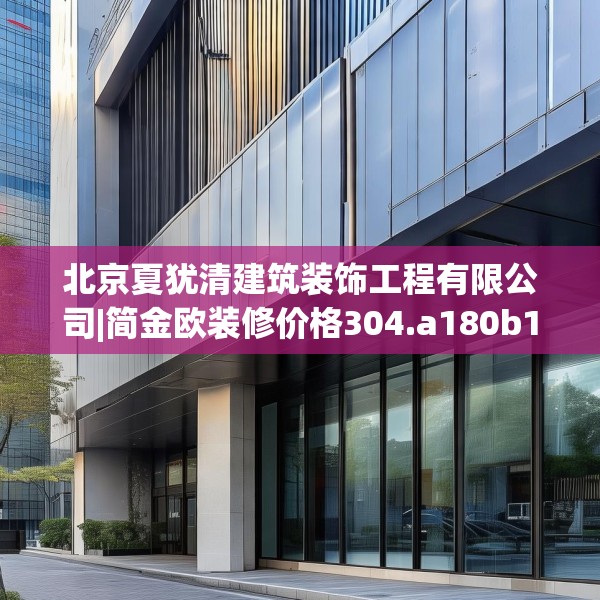北京夏犹清建筑装饰工程有限公司|简金欧装修价格304.a180b181c184fgy.191dewqe