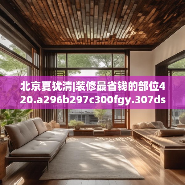 北京夏犹清|装修最省钱的部位420.a296b297c300fgy.307dsfds