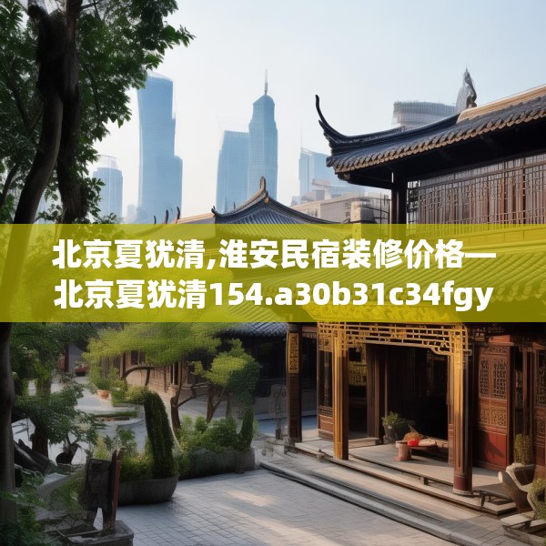 北京夏犹清,淮安民宿装修价格—北京夏犹清154.a30b31c34fgy.41sdA