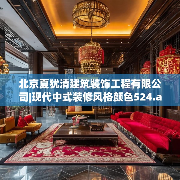北京夏犹清建筑装饰工程有限公司|现代中式装修风格颜色524.a400b401c404fgy.41176662