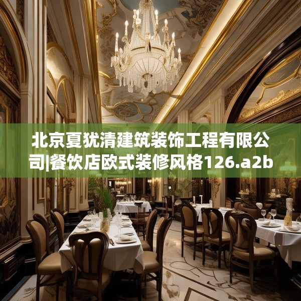 北京夏犹清建筑装饰工程有限公司|餐饮店欧式装修风格126.a2b3c6fgy.13nbn