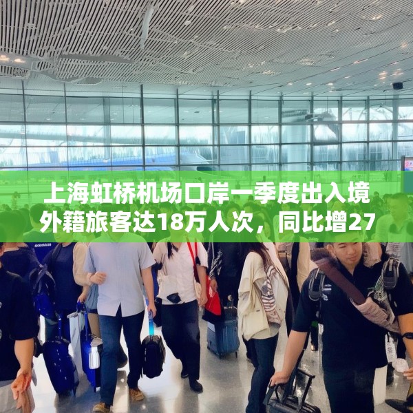 上海虹桥机场口岸一季度出入境外籍旅客达18万人次，同比增27%