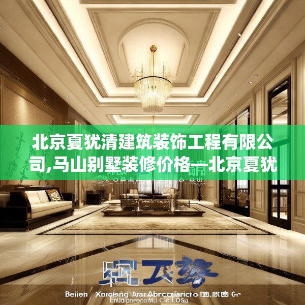 北京夏犹清建筑装饰工程有限公司,马山别墅装修价格—北京夏犹清建筑装饰工程有限公司229.a105b106c109fgy.116poiy