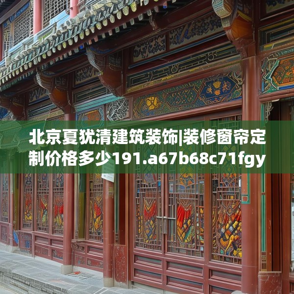 北京夏犹清建筑装饰|装修窗帘定制价格多少191.a67b68c71fgy.78cvcx