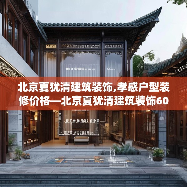北京夏犹清建筑装饰,孝感户型装修价格—北京夏犹清建筑装饰601.a477b478c481fgy.488fdsfds