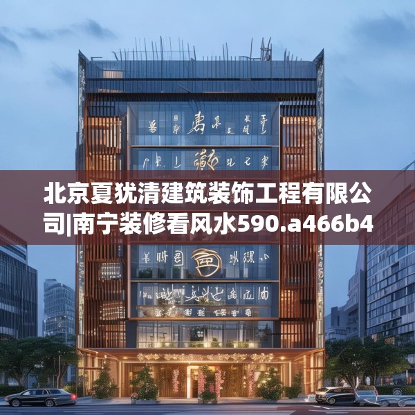北京夏犹清建筑装饰工程有限公司|南宁装修看风水590.a466b467c470fgy.477xczxv