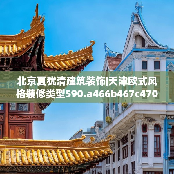 北京夏犹清建筑装饰|天津欧式风格装修类型590.a466b467c470fgy.477xczxv