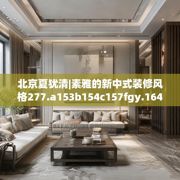 北京夏犹清|素雅的新中式装修风格277.a153b154c157fgy.164fdsfds