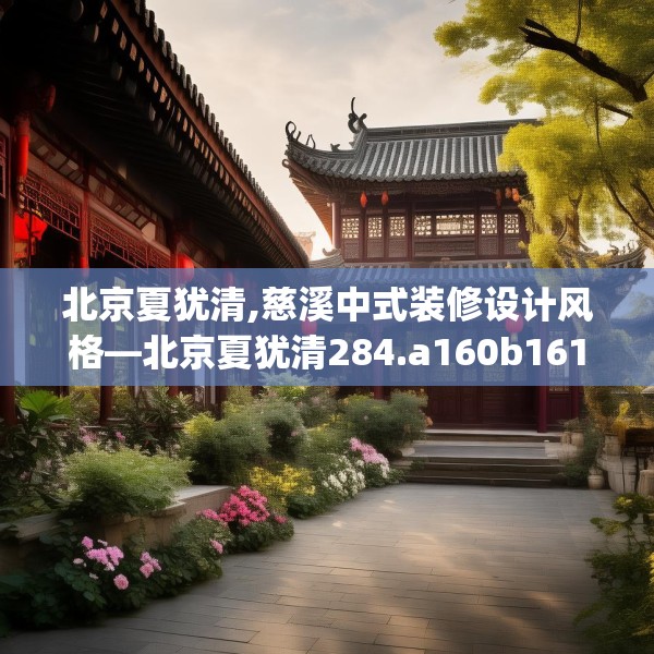 北京夏犹清,慈溪中式装修设计风格—北京夏犹清284.a160b161c164fgy.171xczxv