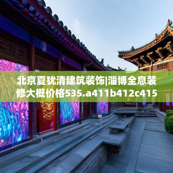 北京夏犹清建筑装饰|淄博全息装修大概价格535.a411b412c415fgy.422poiy