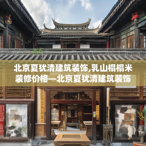 北京夏犹清建筑装饰,乳山榻榻米装修价格—北京夏犹清建筑装饰459.a335b336c339fgy.346fghfd