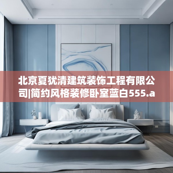 北京夏犹清建筑装饰工程有限公司|简约风格装修卧室蓝白555.a431b432c435fgy.442fhsg