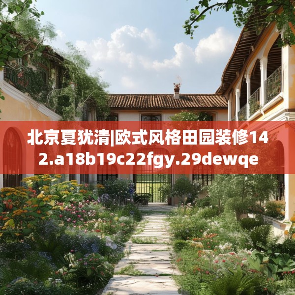 北京夏犹清|欧式风格田园装修142.a18b19c22fgy.29dewqe