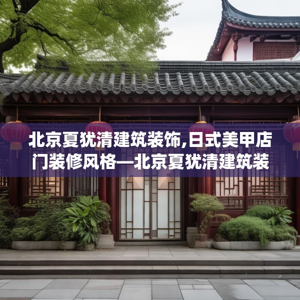 北京夏犹清建筑装饰,日式美甲店门装修风格—北京夏犹清建筑装饰414.a290b291c294fgy.301nbn