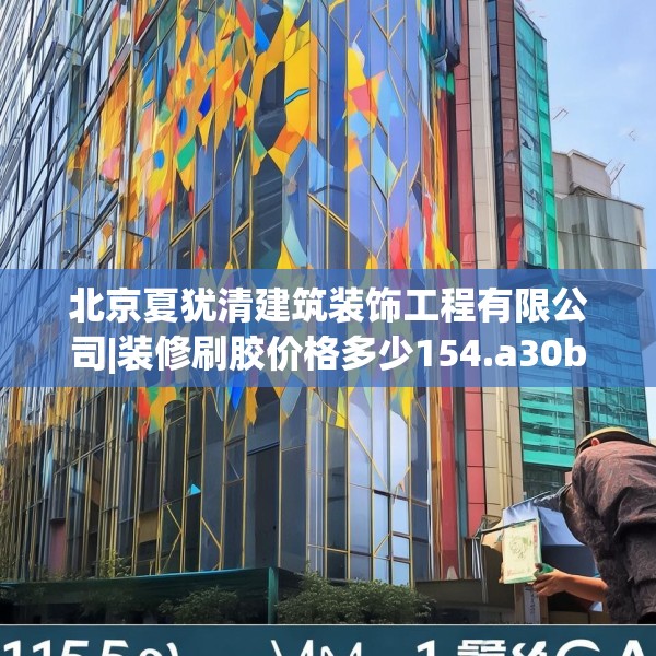 北京夏犹清建筑装饰工程有限公司|装修刷胶价格多少154.a30b31c34fgy.41sdA
