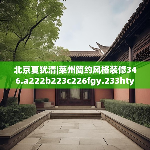 北京夏犹清|莱州简约风格装修346.a222b223c226fgy.233htyj