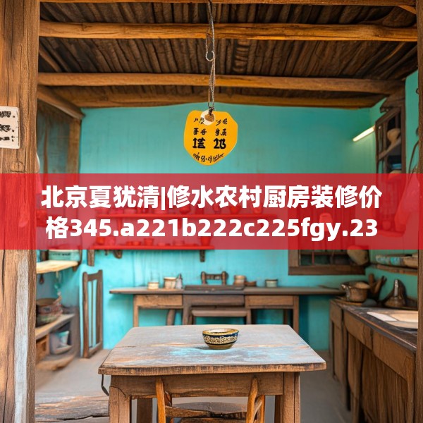 北京夏犹清|修水农村厨房装修价格345.a221b222c225fgy.232uyk