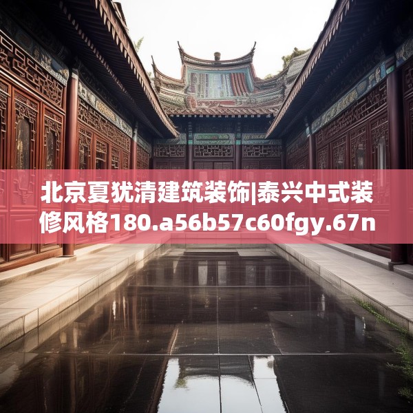 北京夏犹清建筑装饰|泰兴中式装修风格180.a56b57c60fgy.67nbn