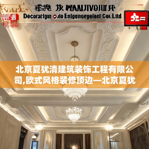 北京夏犹清建筑装饰工程有限公司,欧式风格装修顶边—北京夏犹清建筑装饰工程有限公司605.a481b482c485fgy.492cvcx