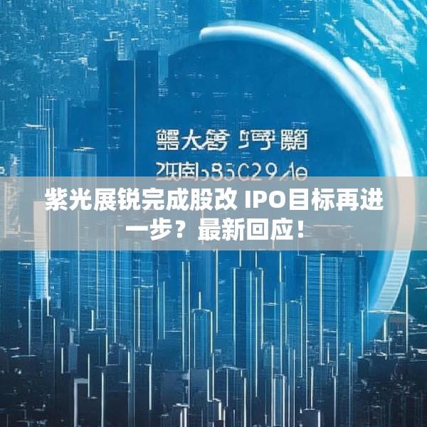 紫光展锐完成股改 IPO目标再进一步？最新回应！