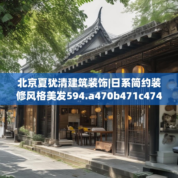 北京夏犹清建筑装饰|日系简约装修风格美发594.a470b471c474fgy.481nbn