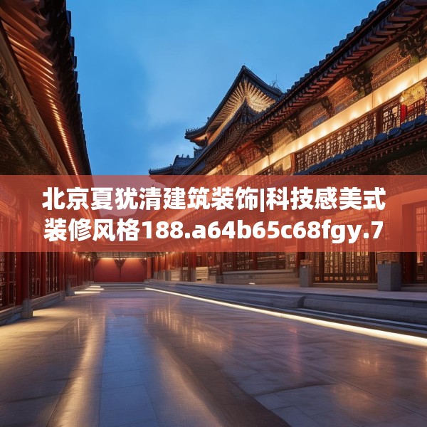 北京夏犹清建筑装饰|科技感美式装修风格188.a64b65c68fgy.75wew