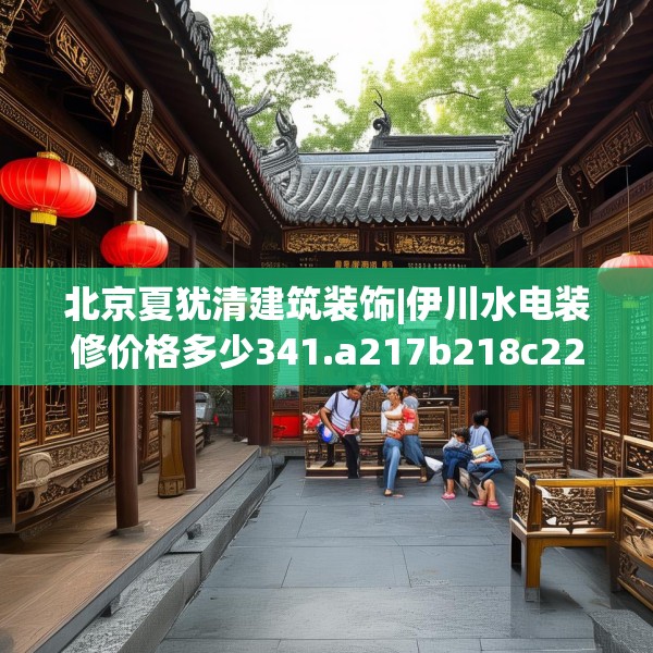 北京夏犹清建筑装饰|伊川水电装修价格多少341.a217b218c221fgy.228bnbn