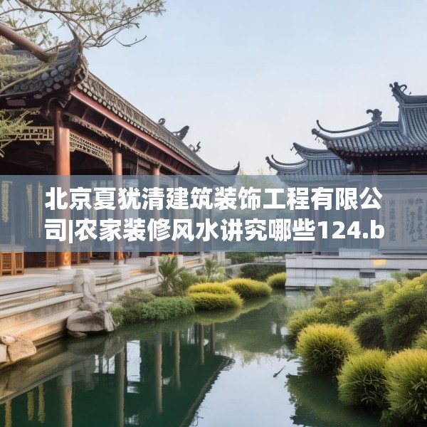 北京夏犹清建筑装饰工程有限公司|农家装修风水讲究哪些124.bfhsg