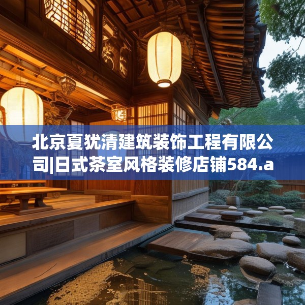 北京夏犹清建筑装饰工程有限公司|日式茶室风格装修店铺584.a460b461c464fgy.471wew