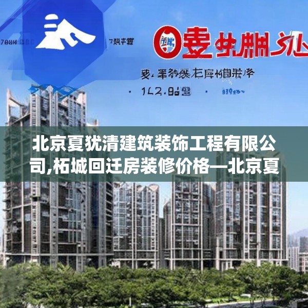 北京夏犹清建筑装饰工程有限公司,柘城回迁房装修价格—北京夏犹清建筑装饰工程有限公司506.a382b383c386fgy.39376663