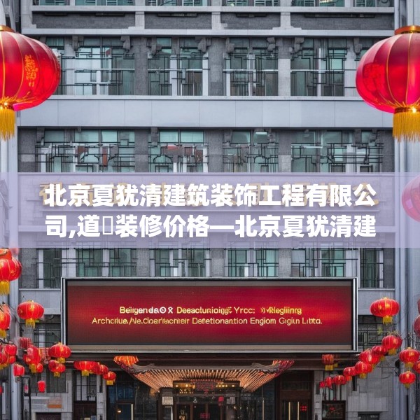 北京夏犹清建筑装饰工程有限公司,道滘装修价格—北京夏犹清建筑装饰工程有限公司167.a43b44c47fgy.54fds