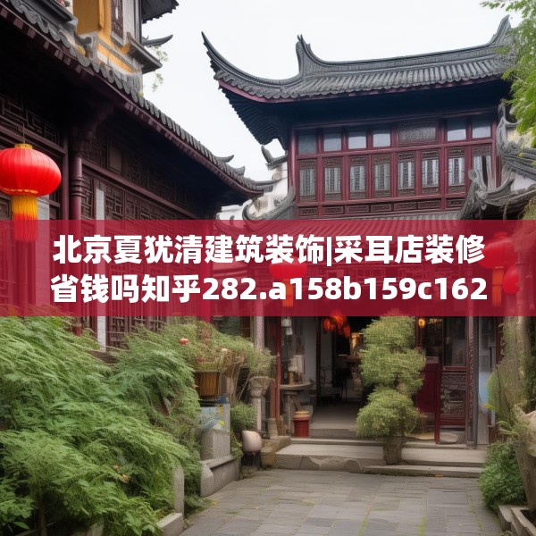 北京夏犹清建筑装饰|采耳店装修省钱吗知乎282.a158b159c162fgy.169lkjl