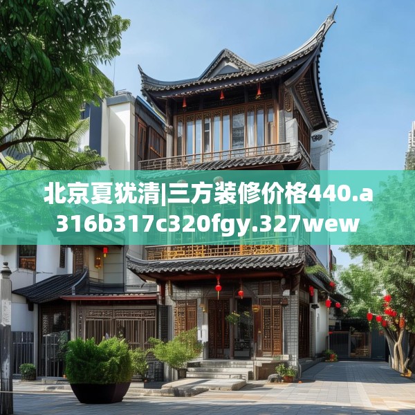 北京夏犹清|三方装修价格440.a316b317c320fgy.327wew