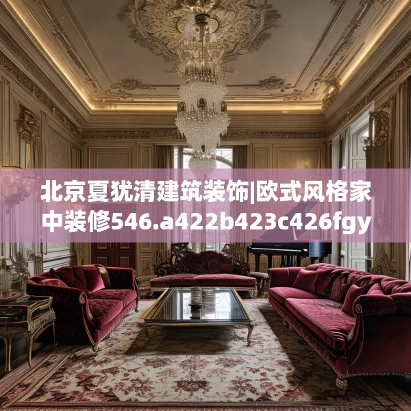 北京夏犹清建筑装饰|欧式风格家中装修546.a422b423c426fgy.433dsfds