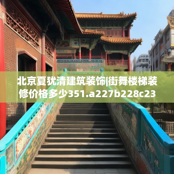 北京夏犹清建筑装饰|街舞楼梯装修价格多少351.a227b228c231fgy.238fghfd