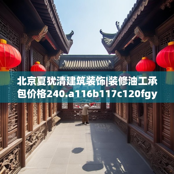 北京夏犹清建筑装饰|装修油工承包价格240.a116b117c120fgy.127dsfds