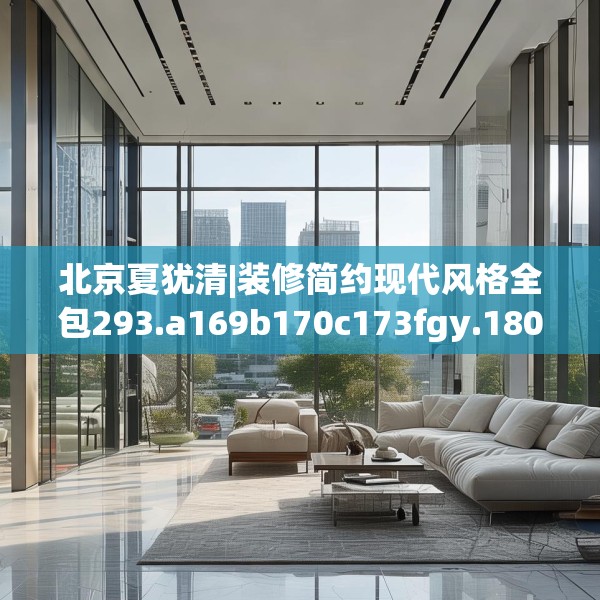 北京夏犹清|装修简约现代风格全包293.a169b170c173fgy.180fds