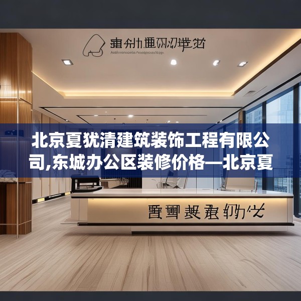 北京夏犹清建筑装饰工程有限公司,东城办公区装修价格—北京夏犹清建筑装饰工程有限公司433.a309b310c313fgy.320jhhj