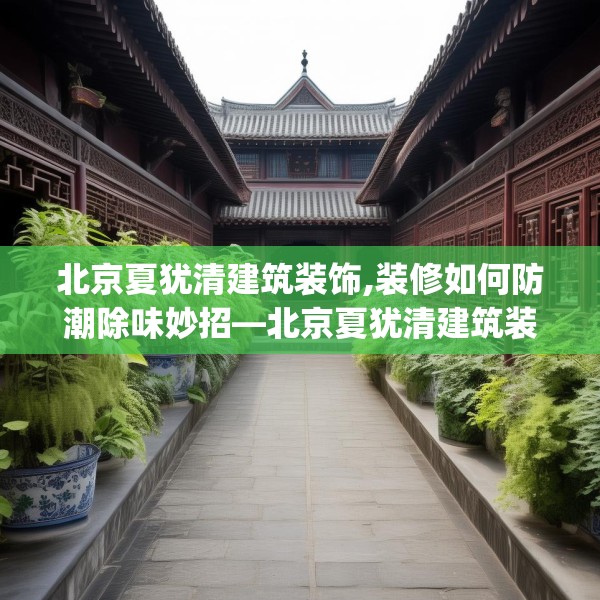 北京夏犹清建筑装饰,装修如何防潮除味妙招—北京夏犹清建筑装饰605.a481b482c485fgy.492cvcx