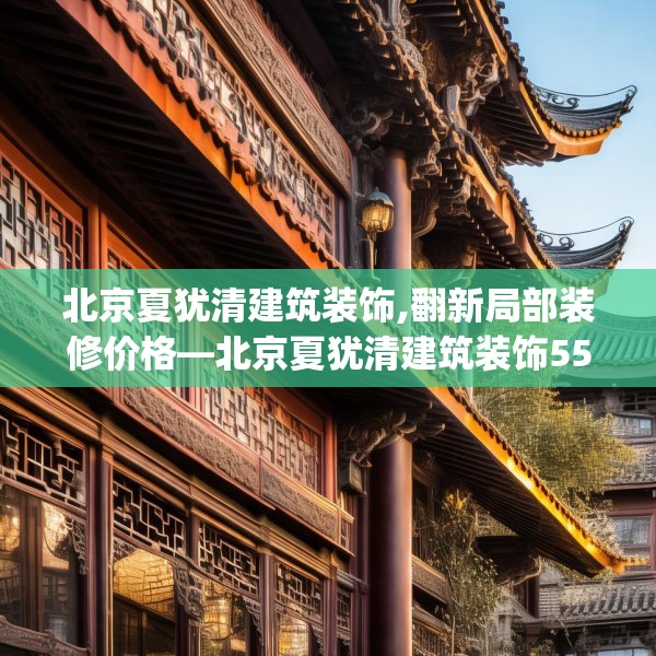 北京夏犹清建筑装饰,翻新局部装修价格—北京夏犹清建筑装饰550.a426b427c430fgy.437sdA