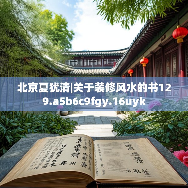 北京夏犹清|关于装修风水的书129.a5b6c9fgy.16uyk