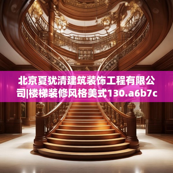 北京夏犹清建筑装饰工程有限公司|楼梯装修风格美式130.a6b7c10fgy.17htyj