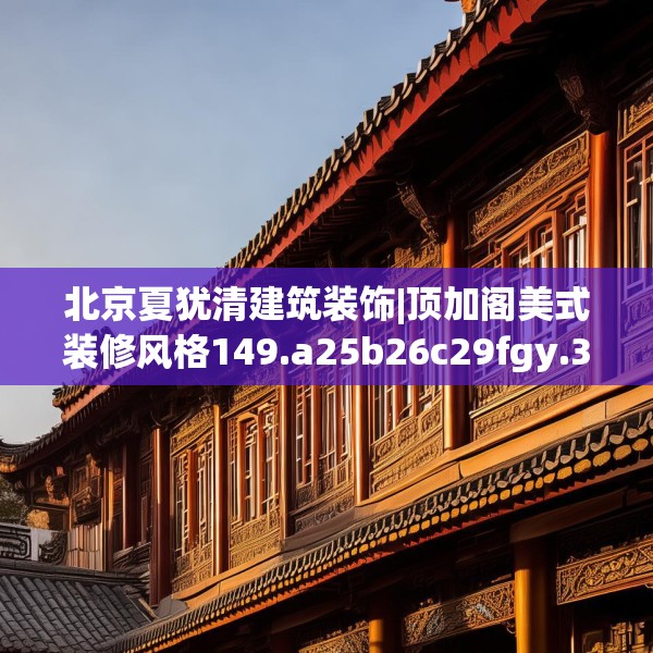 北京夏犹清建筑装饰|顶加阁美式装修风格149.a25b26c29fgy.36fds