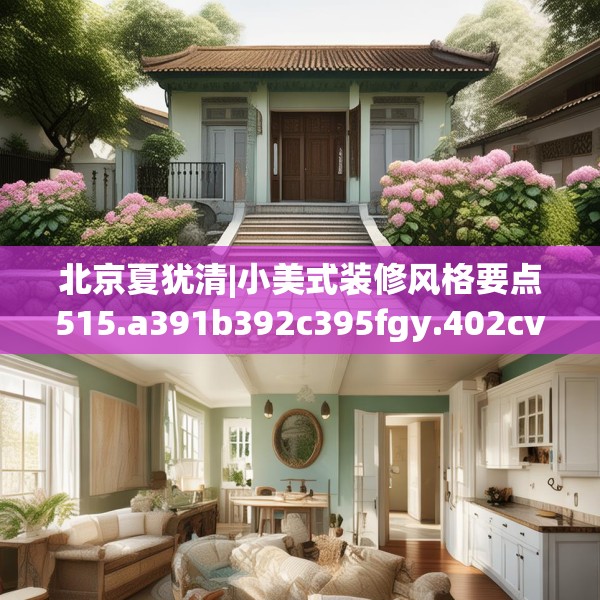北京夏犹清|小美式装修风格要点515.a391b392c395fgy.402cvcx