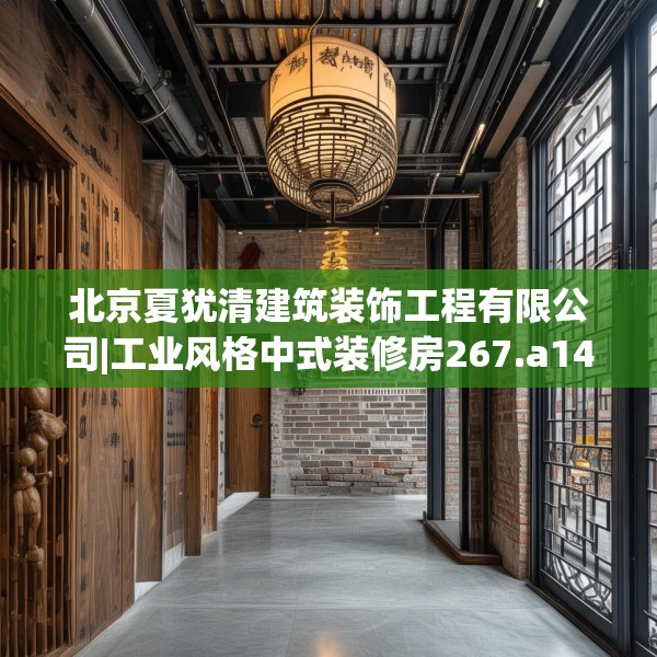 北京夏犹清建筑装饰工程有限公司|工业风格中式装修房267.a143b144c147fgy.154fhsg