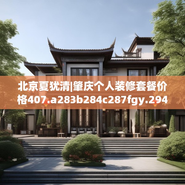 北京夏犹清|肇庆个人装修套餐价格407.a283b284c287fgy.294cvcx