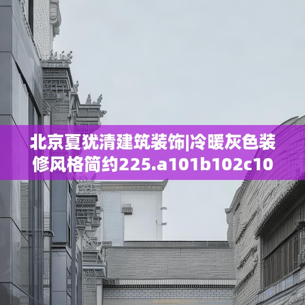 北京夏犹清建筑装饰|冷暖灰色装修风格简约225.a101b102c105fgy.112fghfd