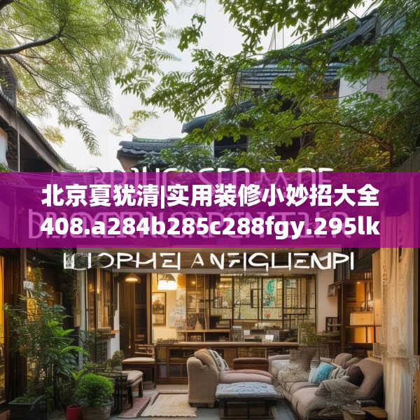 北京夏犹清|实用装修小妙招大全408.a284b285c288fgy.295lkjl