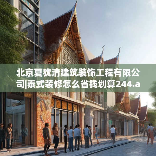 北京夏犹清建筑装饰工程有限公司|泰式装修怎么省钱划算244.a120b121c124fgy.131sdA